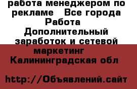 работа менеджером по рекламе - Все города Работа » Дополнительный заработок и сетевой маркетинг   . Калининградская обл.